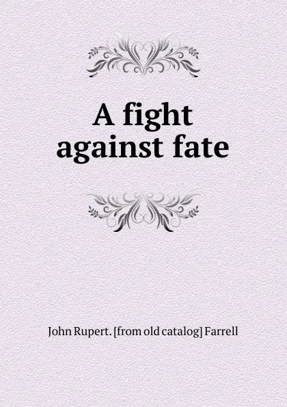 Обложка книги A fight against fate, John Rupert. [from old catalog] Farrell