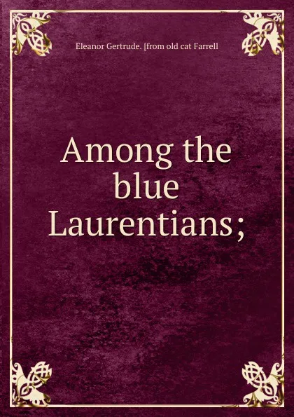 Обложка книги Among the blue Laurentians;, Eleanor Gertrude. [from old cat Farrell