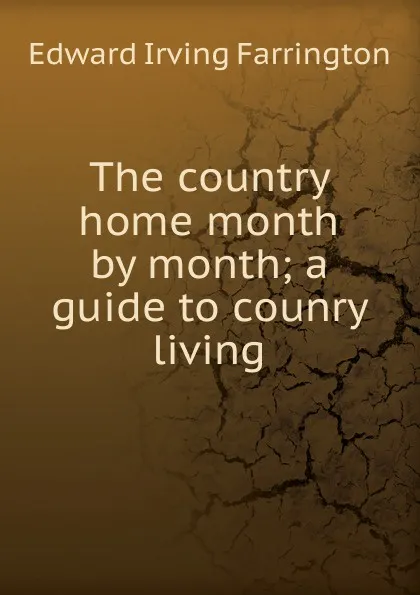 Обложка книги The country home month by month; a guide to counry living, Edward Irving Farrington