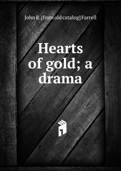 Обложка книги Hearts of gold; a drama, John R. [from old catalog] Farrell