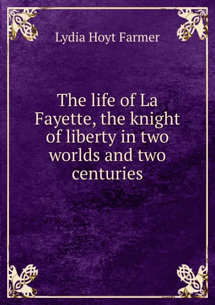 Обложка книги The life of La Fayette, the knight of liberty in two worlds and two centuries, Lydia Hoyt Farmer