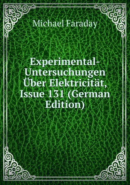 Обложка книги Experimental-Untersuchungen Uber Elektricitat, Issue 131 (German Edition), Faraday Michael