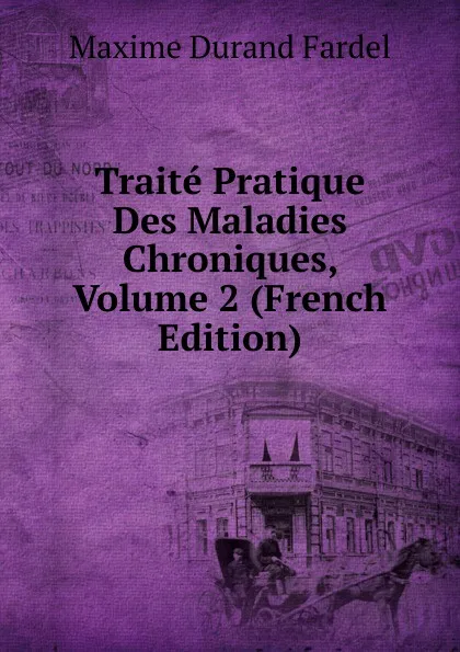 Обложка книги Traite Pratique Des Maladies Chroniques, Volume 2 (French Edition), Maxime Durand Fardel