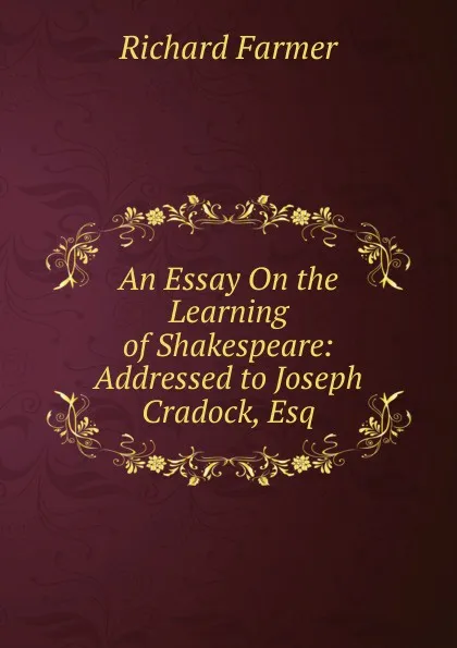 Обложка книги An Essay On the Learning of Shakespeare: Addressed to Joseph Cradock, Esq, Richard Farmer