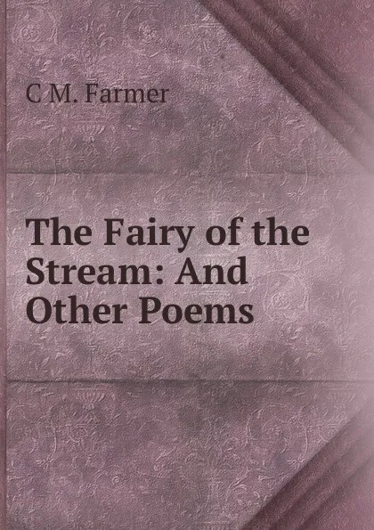 Обложка книги The Fairy of the Stream: And Other Poems, C M. Farmer