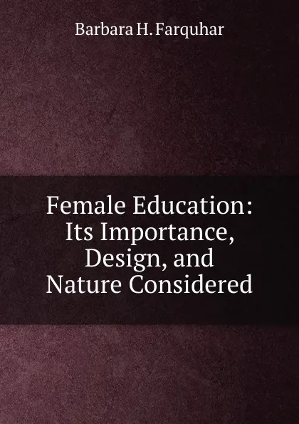 Обложка книги Female Education: Its Importance, Design, and Nature Considered, Barbara H. Farquhar