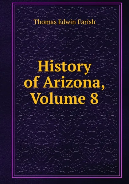 Обложка книги History of Arizona, Volume 8, Thomas Edwin Farish