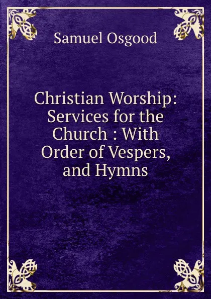 Обложка книги Christian Worship: Services for the Church : With Order of Vespers, and Hymns, Samuel Osgood