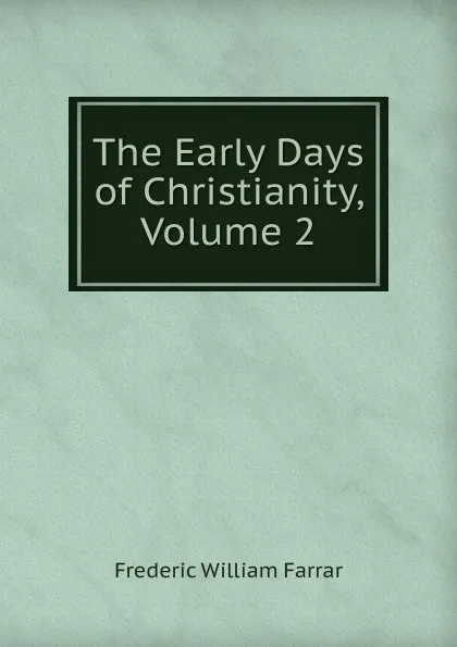 Обложка книги The Early Days of Christianity, Volume 2, F. W. Farrar