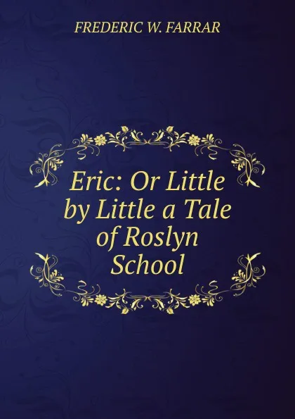 Обложка книги Eric: Or Little by Little a Tale of Roslyn School, F. W. Farrar
