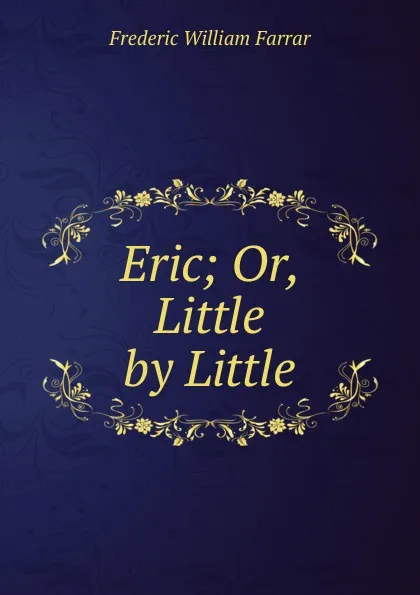 Обложка книги Eric; Or, Little by Little, F. W. Farrar