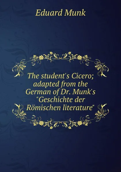 Обложка книги The student.s Cicero; adapted from the German of Dr. Munk.s 