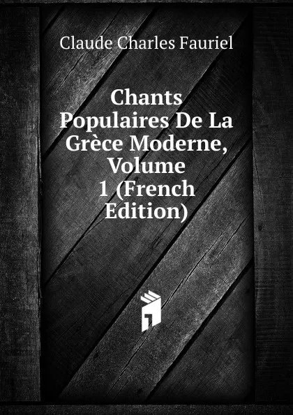 Обложка книги Chants Populaires De La Grece Moderne, Volume 1 (French Edition), Claude Charles Fauriel