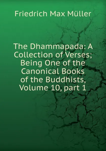 Обложка книги The Dhammapada: A Collection of Verses; Being One of the Canonical Books of the Buddhists, Volume 10,.part 1, Müller Friedrich Max