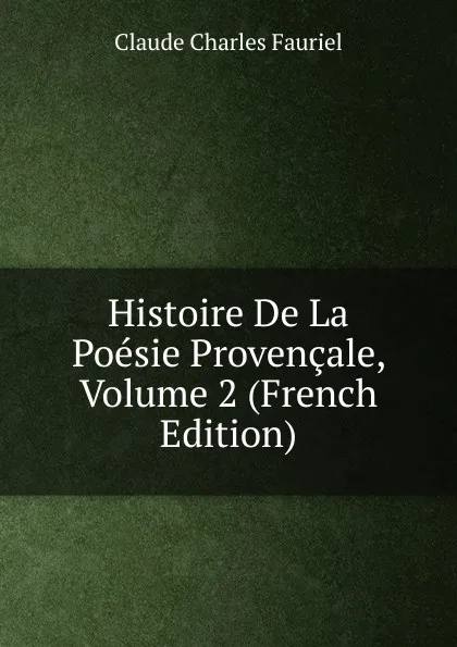 Обложка книги Histoire De La Poesie Provencale, Volume 2 (French Edition), Claude Charles Fauriel