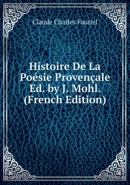 Обложка книги Histoire De La Poesie Provencale Ed. by J. Mohl. (French Edition), Claude Charles Fauriel