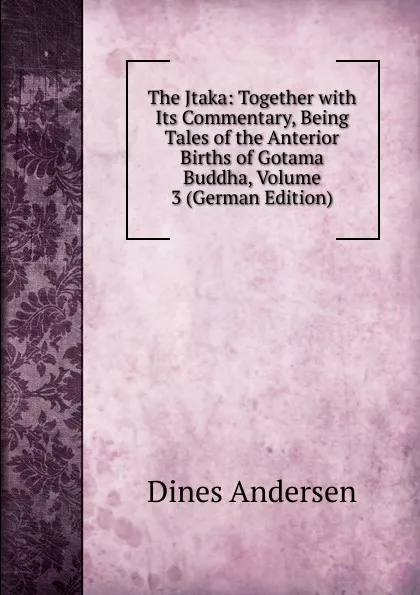 Обложка книги The Jtaka: Together with Its Commentary, Being Tales of the Anterior Births of Gotama Buddha, Volume 3 (German Edition), Dines Andersen