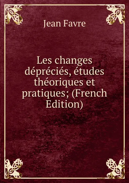 Обложка книги Les changes deprecies, etudes theoriques et pratiques; (French Edition), Jean Favre