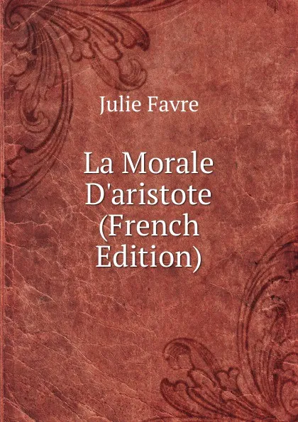 Обложка книги La Morale D.aristote (French Edition), Julie Favre