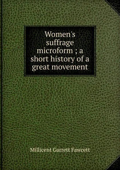 Обложка книги Women.s suffrage microform ; a short history of a great movement, Millicent Garrett Fawcett