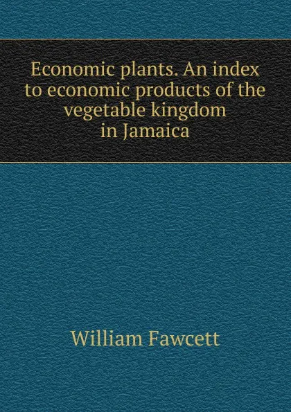 Обложка книги Economic plants. An index to economic products of the vegetable kingdom in Jamaica, William Fawcett