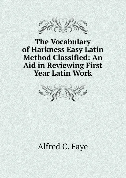 Обложка книги The Vocabulary of Harkness Easy Latin Method Classified: An Aid in Reviewing First Year Latin Work, Alfred C. Faye