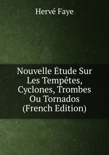 Обложка книги Nouvelle Etude Sur Les Tempetes, Cyclones, Trombes Ou Tornados (French Edition), Hervé Faye