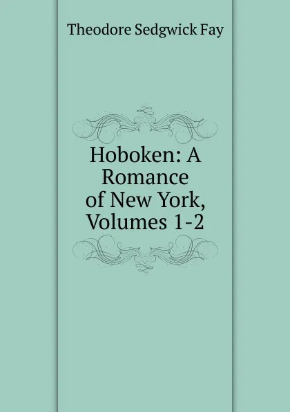 Обложка книги Hoboken: A Romance of New York, Volumes 1-2, Theodore Sedgwick Fay