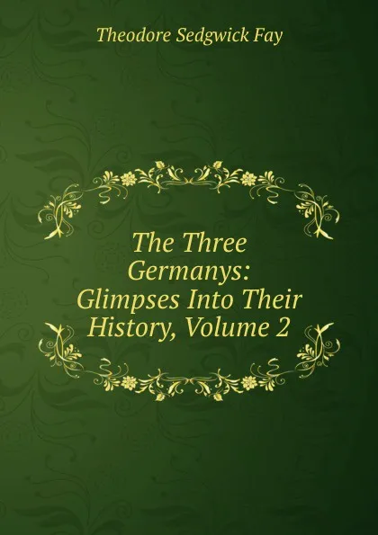 Обложка книги The Three Germanys: Glimpses Into Their History, Volume 2, Theodore Sedgwick Fay