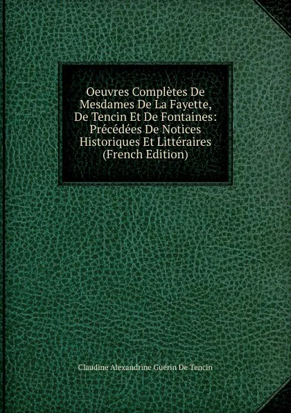 Обложка книги Oeuvres Completes De Mesdames De La Fayette, De Tencin Et De Fontaines: Precedees De Notices Historiques Et Litteraires (French Edition), Claudine Alexandrine Guérin De Tencin