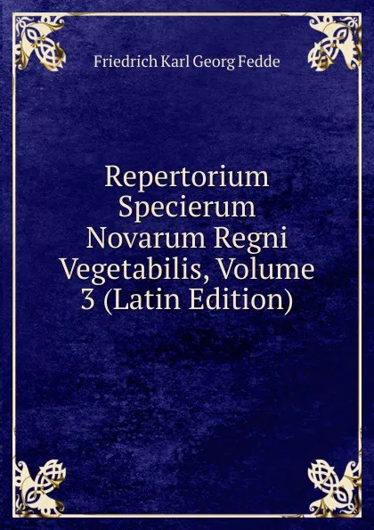 Обложка книги Repertorium Specierum Novarum Regni Vegetabilis, Volume 3 (Latin Edition), Friedrich Karl Georg Fedde