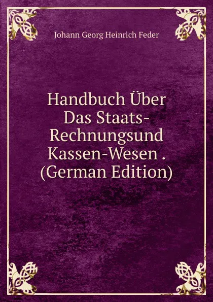 Обложка книги Handbuch Uber Das Staats- Rechnungsund Kassen-Wesen . (German Edition), Johann Georg Heinrich Feder