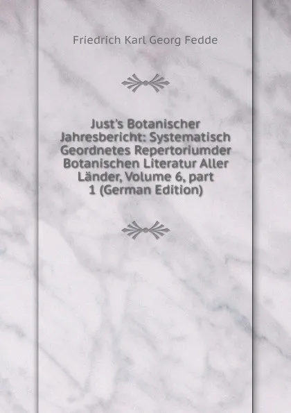 Обложка книги Just.s Botanischer Jahresbericht: Systematisch Geordnetes Repertoriumder Botanischen Literatur Aller Lander, Volume 6,.part 1 (German Edition), Friedrich Karl Georg Fedde