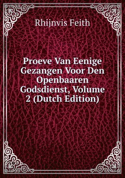 Обложка книги Proeve Van Eenige Gezangen Voor Den Openbaaren Godsdienst, Volume 2 (Dutch Edition), Rhijnvis Feith