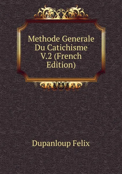 Обложка книги Methode Generale Du Catichisme V.2 (French Edition), Dupanloup Félix