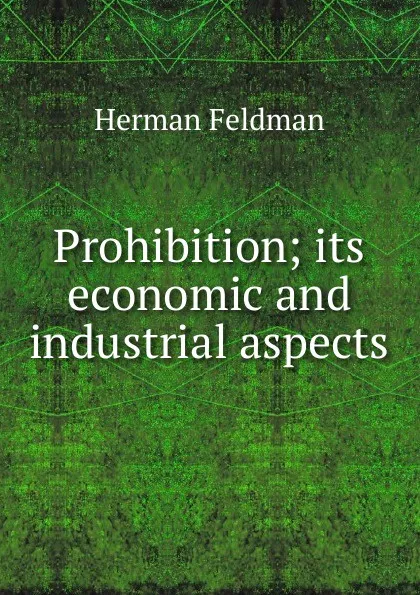 Обложка книги Prohibition; its economic and industrial aspects, Herman Feldman