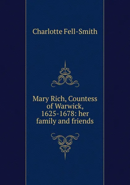 Обложка книги Mary Rich, Countess of Warwick, 1625-1678: her family and friends, Charlotte Fell-Smith