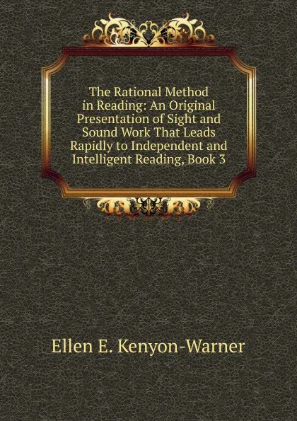 Обложка книги The Rational Method in Reading: An Original Presentation of Sight and Sound Work That Leads Rapidly to Independent and Intelligent Reading, Book 3, Ellen E. Kenyon-Warner