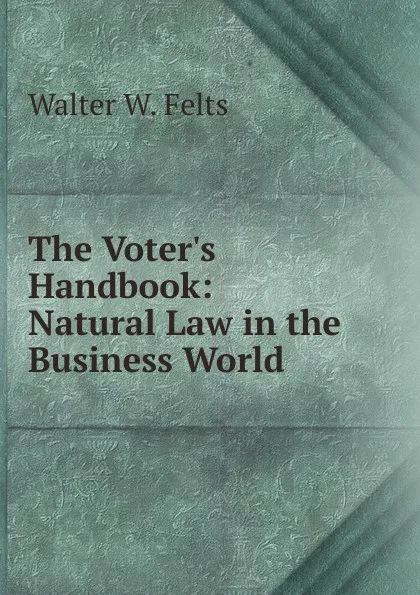 Обложка книги The Voter.s Handbook: Natural Law in the Business World, Walter W. Felts