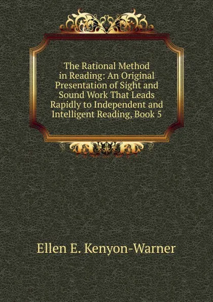 Обложка книги The Rational Method in Reading: An Original Presentation of Sight and Sound Work That Leads Rapidly to Independent and Intelligent Reading, Book 5, Ellen E. Kenyon-Warner