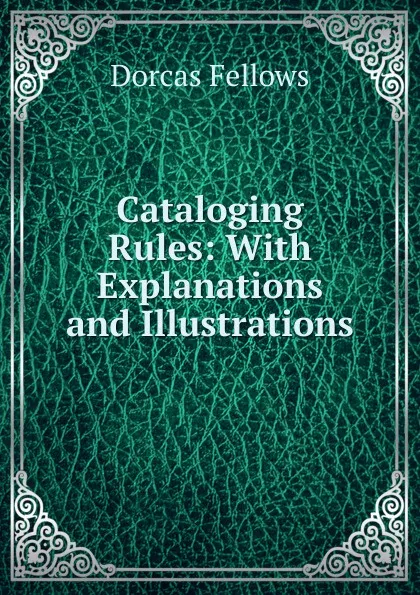 Обложка книги Cataloging Rules: With Explanations and Illustrations, Dorcas Fellows