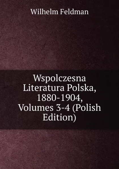 Обложка книги Wspolczesna Literatura Polska, 1880-1904, Volumes 3-4 (Polish Edition), Wilhelm Feldman