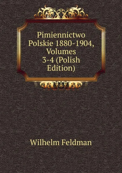 Обложка книги Pimiennictwo Polskie 1880-1904, Volumes 3-4 (Polish Edition), Wilhelm Feldman