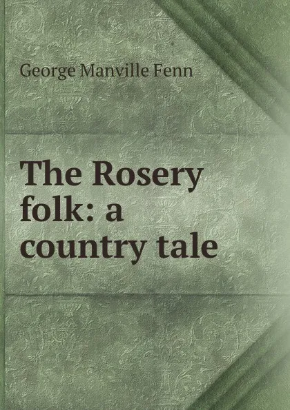 Обложка книги The Rosery folk: a country tale, Fenn George Manville