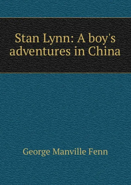 Обложка книги Stan Lynn: A boy.s adventures in China, Fenn George Manville