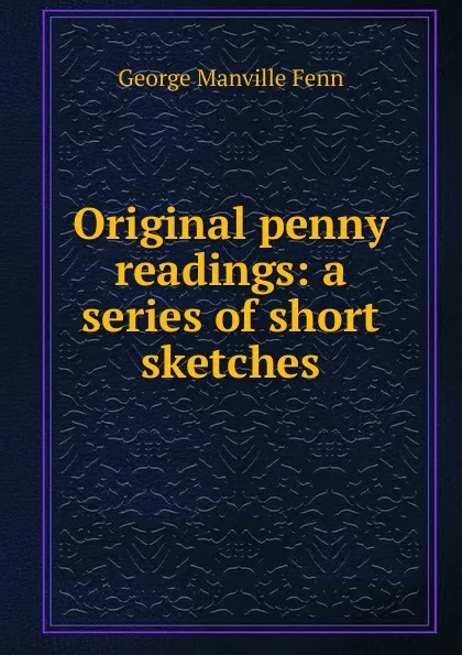 Обложка книги Original penny readings: a series of short sketches, Fenn George Manville