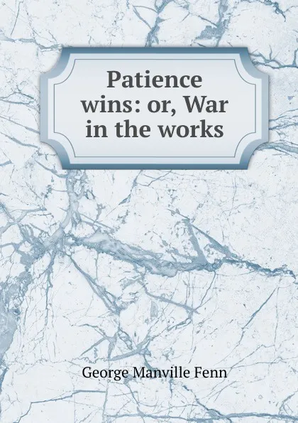 Обложка книги Patience wins: or, War in the works, Fenn George Manville