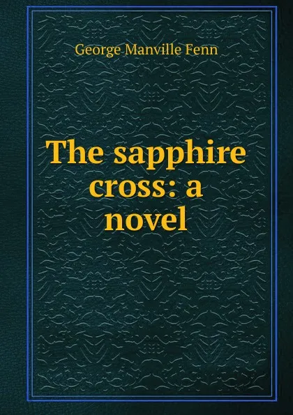 Обложка книги The sapphire cross: a novel, Fenn George Manville