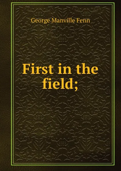 Обложка книги First in the field;, Fenn George Manville