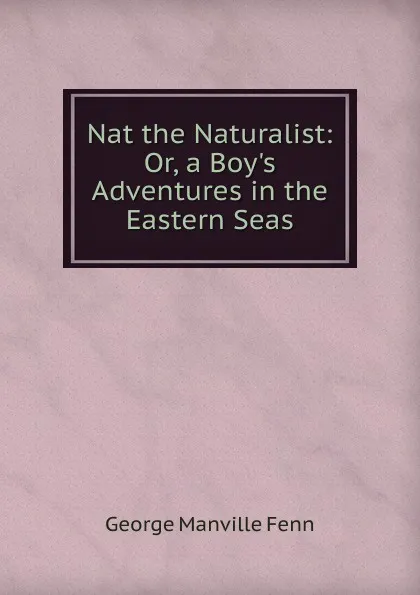 Обложка книги Nat the Naturalist: Or, a Boy.s Adventures in the Eastern Seas, Fenn George Manville